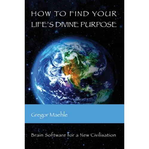 How To Find Your Life's Divine Purpose: Brain Software for a New Civilization