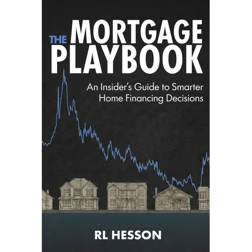 The Mortgage Playbook: An Insider's Guide to Smarter Home Financing Decisions