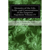 Memoirs of the Life, Exile, and Conversations of the Emperor Napoleon Volume IV - Paperback
