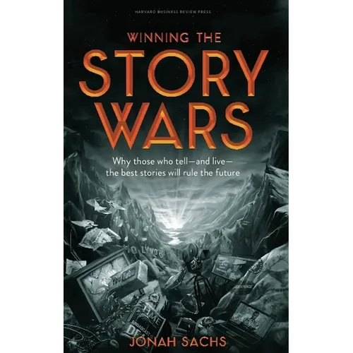 Winning the Story Wars: Why Those Who Tell-And Live-The Best Stories Will Rule the Future
