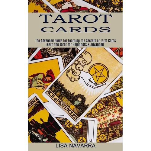 Tarot Cards: The Advanced Guide for Learning the Secrets of Tarot Cards (Learn the Tarot for Beginners & Advanced)
