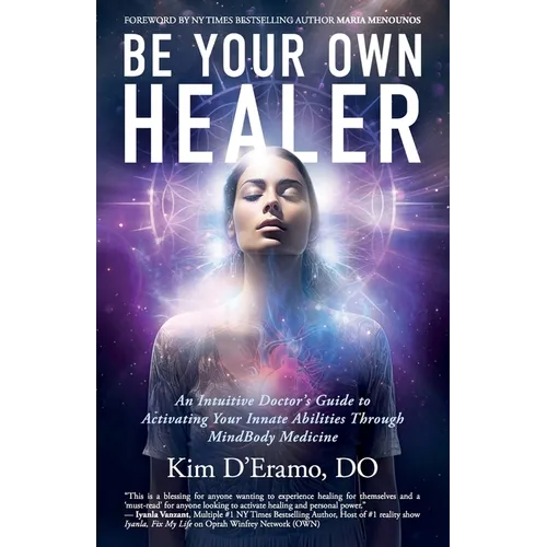 Be Your Own Healer: An Intuitive Doctor's Guide to Activating Your Innate Abilities Through MindBody Medicine