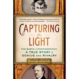 Capturing the Light: The Birth of Photography, a True Story of Genius and Rivalry - Paperback