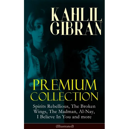 KAHLIL GIBRAN Premium Collection: Spirits Rebellious, The Broken Wings, The Madman, Al-Nay, I Believe In You and more (Illustrated): Inspirational Boo
