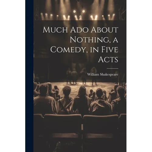 Much Ado About Nothing, a Comedy, in Five Acts
