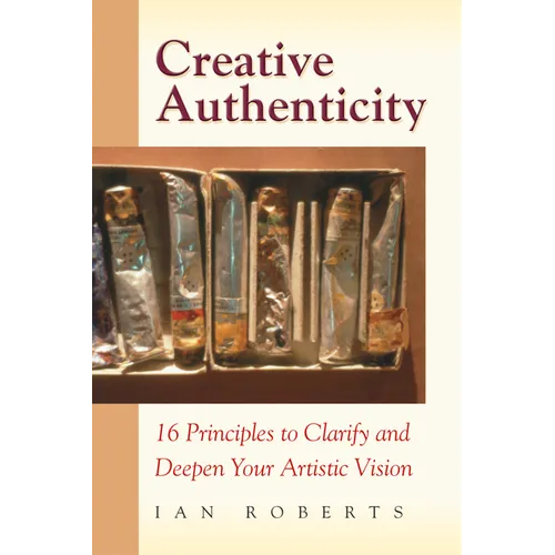 Creative Authenticity: 16 Principles to Clarify and Deepen Your Artistic Vision