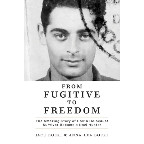 From Fugitive to Freedom: The Amazing Story of How a Holocaust Survivor Became a Nazi Hunter