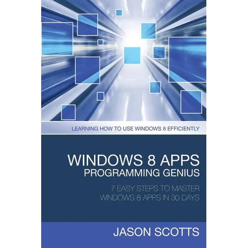Windows 8 Apps Programming Genius: 7 Easy Steps to Master Windows 8 Apps in 30 Days: Learning How to Use Windows 8 Efficiently