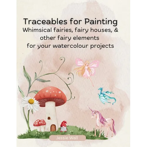 Traceables for Painting: Whimsical Fairies, Fairy House & Other Fairy Elements for Your Watercolour Projects