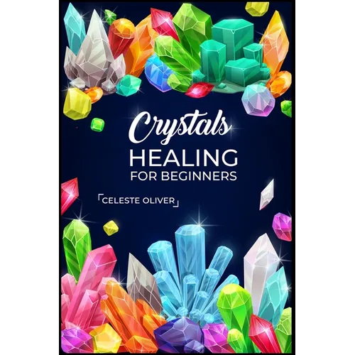 Crystals Healing for Beginners: Discovering the Power of Crystals. A Beginner's Guide to Crystal Healing (2023 Crash Course for Beginners)