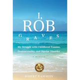 I, Rob Graves: My Struggle with Childhood Trauma, Homosexuality, and Bipolar Disorder: A Memoir - Hardcover