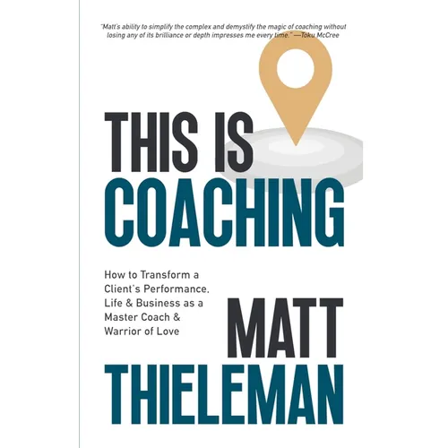 This is Coaching: How to Transform a Client's Performance, Life & Business as a Master Coach & Warrior of Love