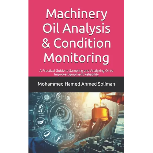 Machinery Oil Analysis & Condition Monitoring: A Practical Guide to Sampling and Analyzing Oil to Improve Equipment Reliability