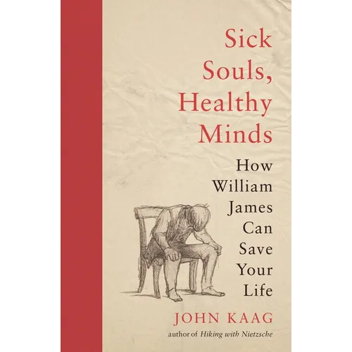 Sick Souls, Healthy Minds: How William James Can Save Your Life