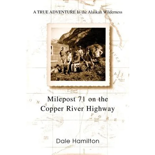 Milepost 71 on the Copper River Highway: A TRUE ADVENTURE In the Alaskan Wilderness