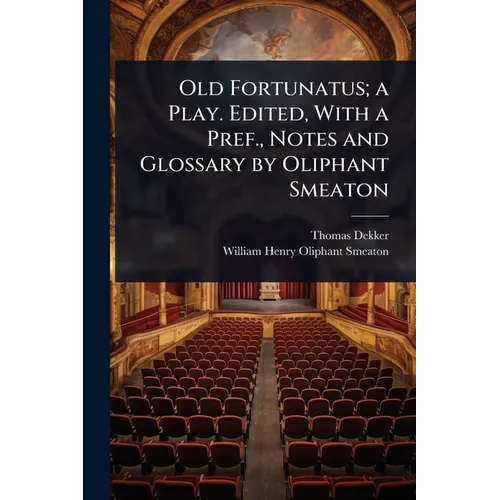 Old Fortunatus; a Play. Edited, With a Pref., Notes and Glossary by Oliphant Smeaton
