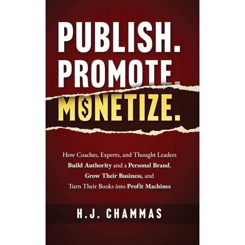 Publish. Promote. Monetize.: How Coaches, Experts, and Thought Leaders Build Authority and a Personal Brand, Grow Their Business, and Turn Their Books