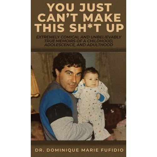 You Just Can't Make This Sh*t Up: Extremely Comical and Unbelievably True Memoirs of a Childhood, Adolescence, and Adulthood