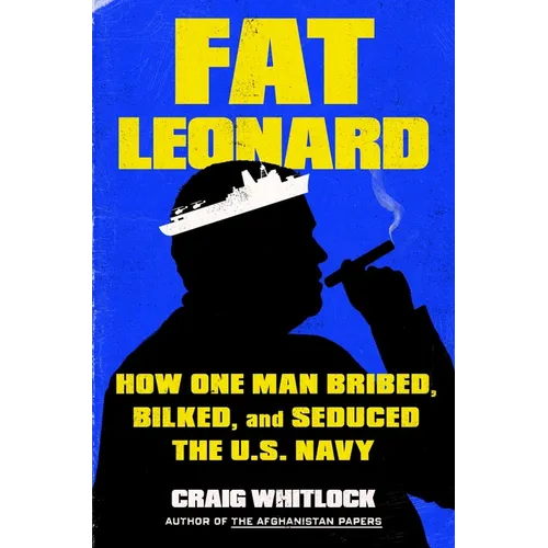 Fat Leonard: How One Man Bribed, Bilked, and Seduced the U.S. Navy