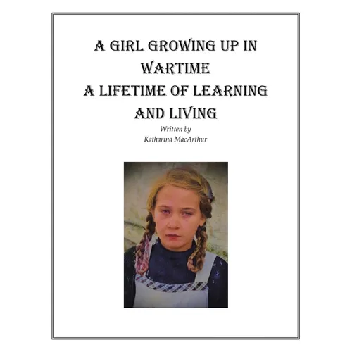 A Girl Growing Up in Wartime a Lifetime of Learning and Living