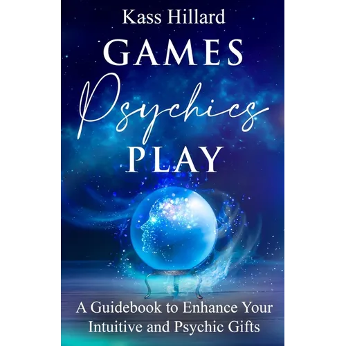 Games Psychics Play: A Guidebook to Enhance Your Intuitive and Psychic Gifts