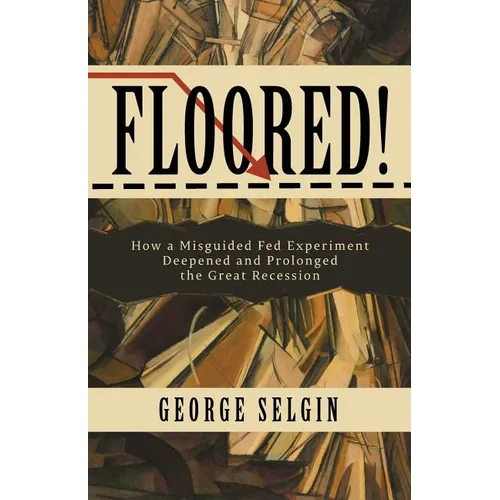 Floored!: How a Misguided Fed Experiment Deepened and Prolonged the Great Recession