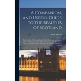 A Companion, and Useful Guide to the Beauties of Scotland: To the Lakes of Westmoreland, Cumberland, and Lancashire; and to the Curiosities in the Dis