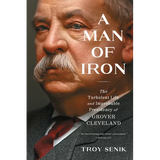 A Man of Iron: The Turbulent Life and Improbable Presidency of Grover Cleveland