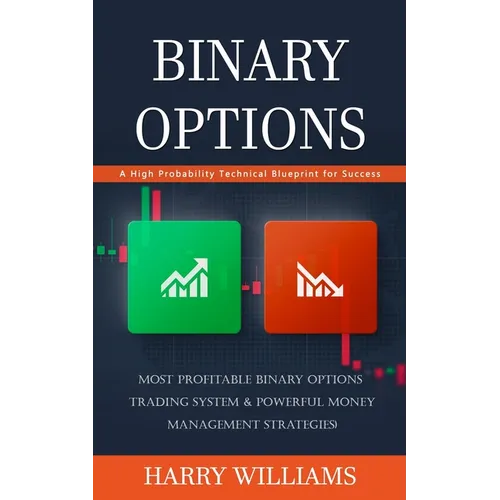 Binary Options: A High Probability Technical Blueprint for Success (Most Profitable Binary Options Trading System & Powerful Money Management Strategi
