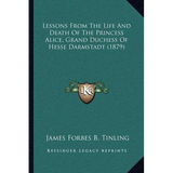 Lessons From The Life And Death Of The Princess Alice, Grand Duchess Of Hesse Darmstadt (1879) - Paperback