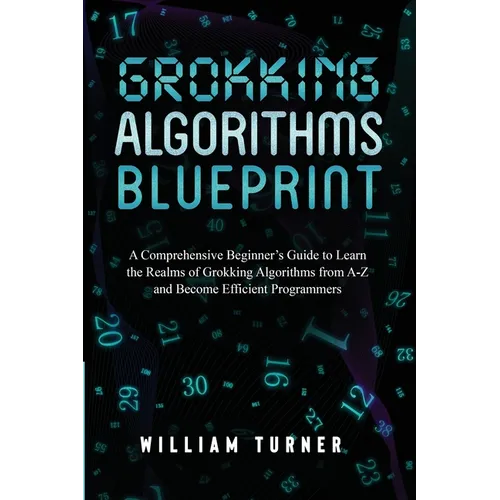 Grokking Algorithm Blueprint: A Comprehensive Beginner's Guide to Learn the Realms of Grokking Algorithms from A-Z and Become Efficient Programmers