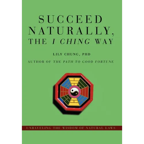 Succeed Naturally, the I Ching Way: Unraveling the Wisdom of Natural Laws