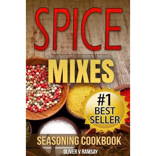 Spice Mixes: Seasoning Cookbook: The Definitive Guide to Mixing Herbs & Spices to Make Amazing Mixes and Seasonings
