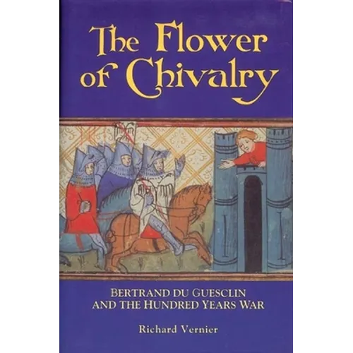 Flower of Chivalry: Bertrand Du Guesclin and the Hundred Years War