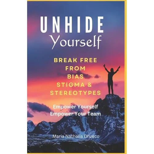 UnHide Yourself: Break Free From Bias, Stigma and Stereotypes: Empower Yourself, Empower Your Team