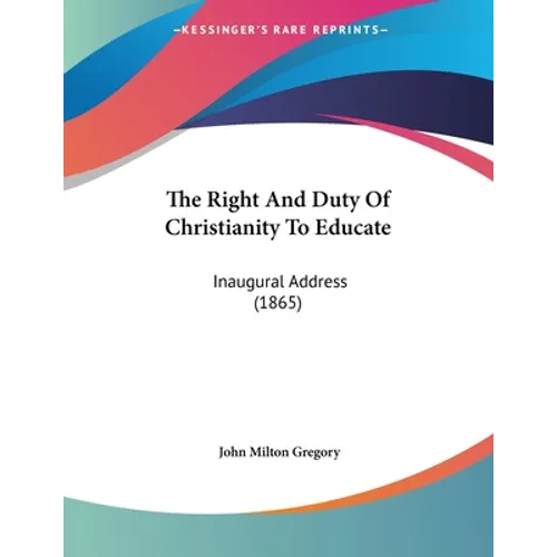 The Right And Duty Of Christianity To Educate: Inaugural Address (1865)