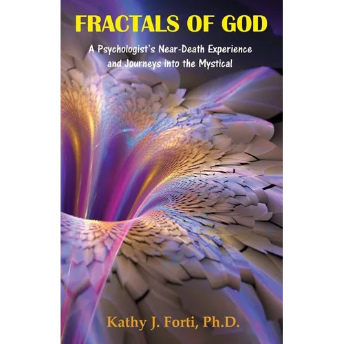 Fractals of God: A Psychologist's Near-Death Experience and Journeys into the Mystical