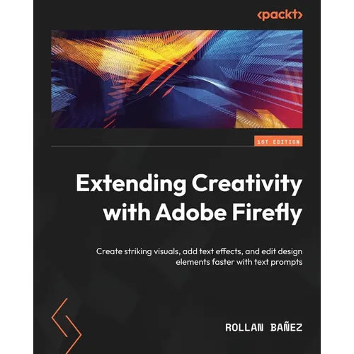 Extending Creativity with Adobe Firefly: Create striking visuals, add text effects, and edit design elements faster with text prompts