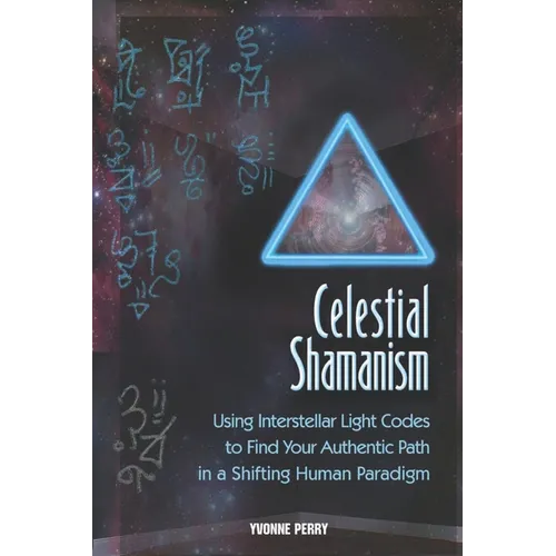 Celestial Shamanism: Using Interstellar Light Codes to Find Your Authentic Path in a Shifting Human Paradigm