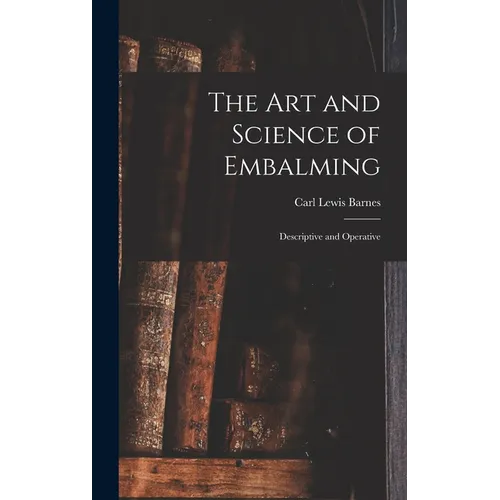 The Art and Science of Embalming: Descriptive and Operative