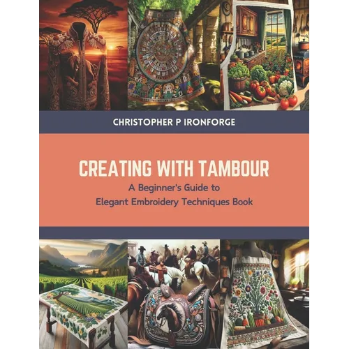 Creating with Tambour: A Beginner's Guide to Elegant Embroidery Techniques Book