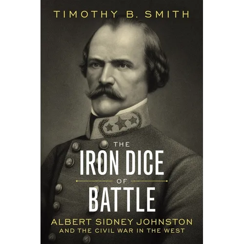 The Iron Dice of Battle: Albert Sidney Johnston and the Civil War in the West