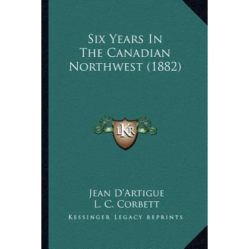 Six Years In The Canadian Northwest (1882)
