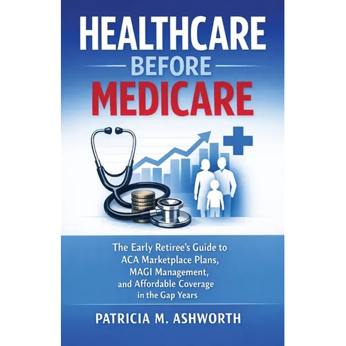 Healthcare Before Medicare: The Early Retiree's Guide to ACA Marketplace Plans, MAGI Management, and Affordable Coverage in the Gap Years
