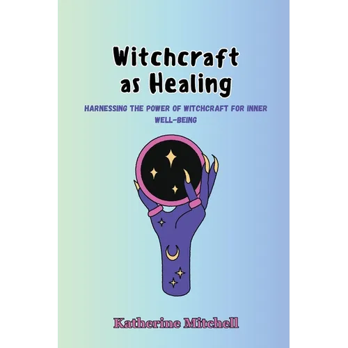 Witchcraft as Healing: Harnessing the Power of Witchcraft for Inner Well-being