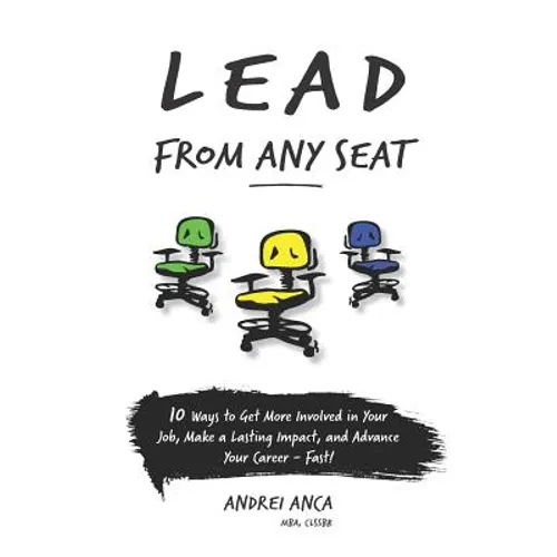 Lead From Any Seat: 10 Ways to Get More Involved in Your Job, Make a Lasting Impact, and Advance Your Career Fast