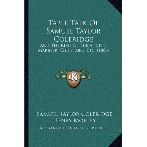 Table Talk Of Samuel Taylor Coleridge: And The Rime Of The Ancient Mariner, Christabel, Etc. (1884)
