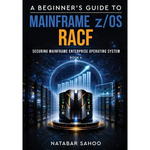 A Beginner's Guide to Mainframe z/OS RACF - Securing Mainframe Enterprise Operating System - Book 4