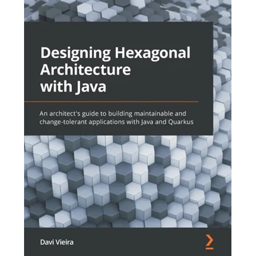Designing Hexagonal Architecture with Java: An architect's guide to building maintainable and change-tolerant applications with Java and Quarkus