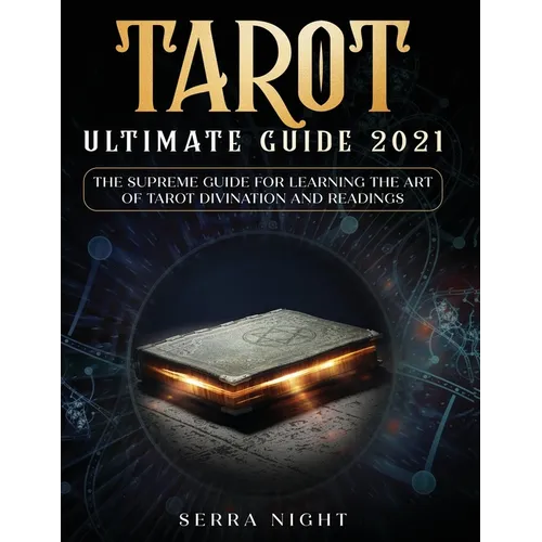 Tarot Ultimate Guide 2021: The Supreme Guide for Learning the Art of Tarot Divination and Readings
